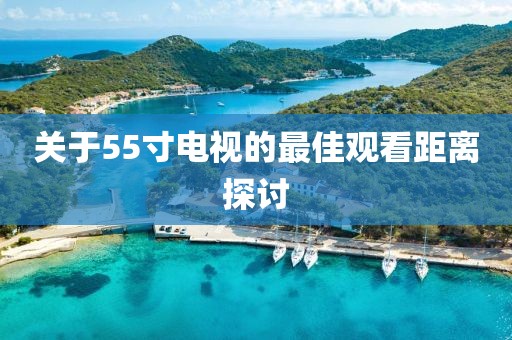 关于55寸电视的最佳观看距离探讨