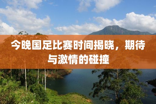 今晚国足比赛时间揭晓，期待与激情的碰撞