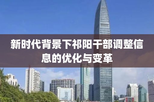 新时代背景下祁阳干部调整信息的优化与变革
