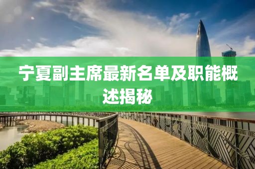 宁夏副主席最新名单及职能概述揭秘