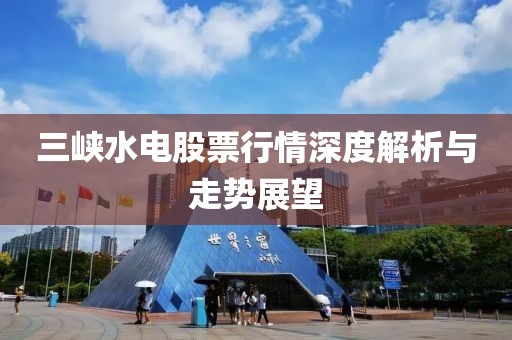 三峡水电股票行情深度解析与走势展望