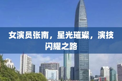 女演员张南，星光璀璨，演技闪耀之路