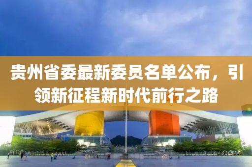 贵州省委最新委员名单公布，引领新征程新时代前行之路