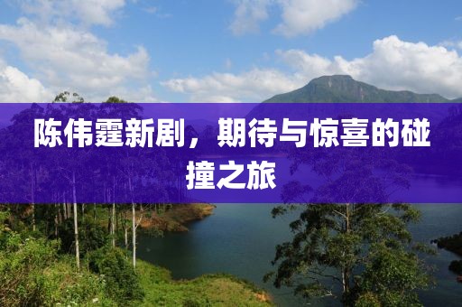 陈伟霆新剧，期待与惊喜的碰撞之旅
