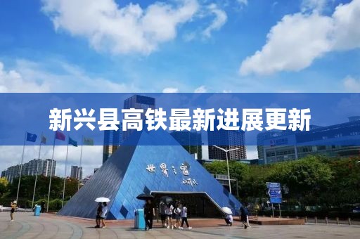 新兴县高铁最新进展更新