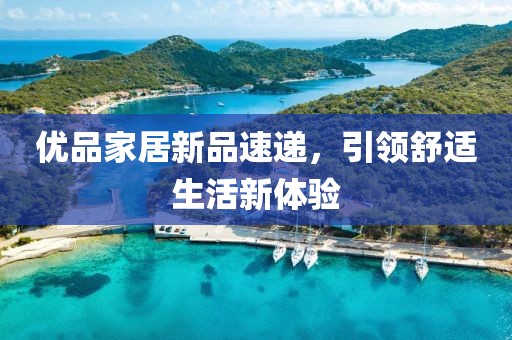 优品家居新品速递，引领舒适生活新体验