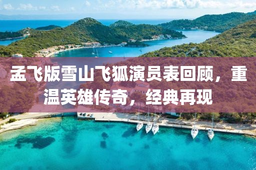 孟飞版雪山飞狐演员表回顾，重温英雄传奇，经典再现