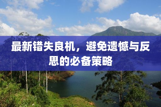 最新错失良机，避免遗憾与反思的必备策略