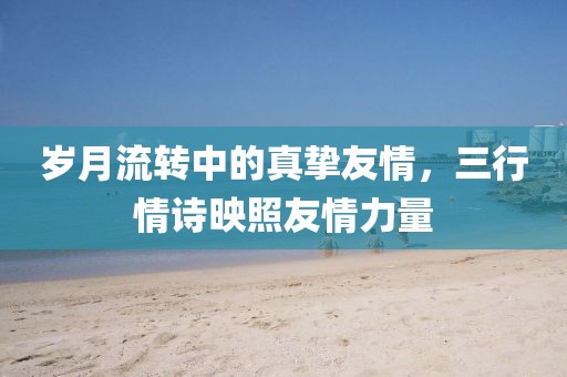 岁月流转中的真挚友情，三行情诗映照友情力量