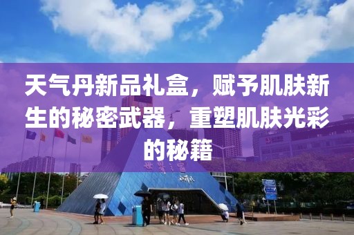 天气丹新品礼盒，赋予肌肤新生的秘密武器，重塑肌肤光彩的秘籍