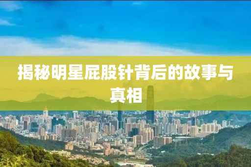 揭秘明星屁股针背后的故事与真相