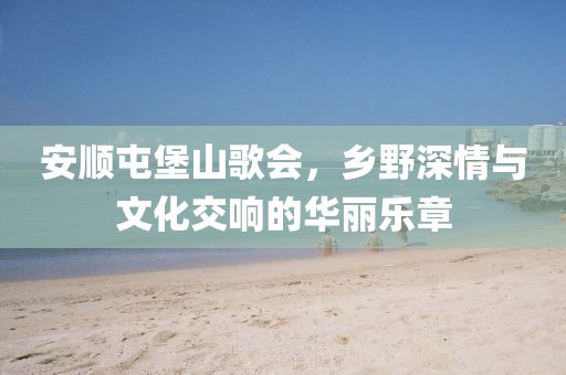 安顺屯堡山歌会，乡野深情与文化交响的华丽乐章