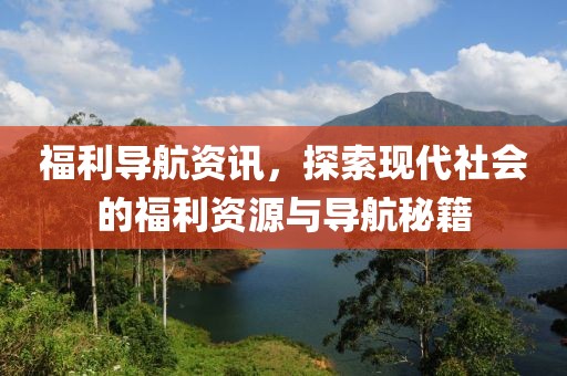福利导航资讯，探索现代社会的福利资源与导航秘籍