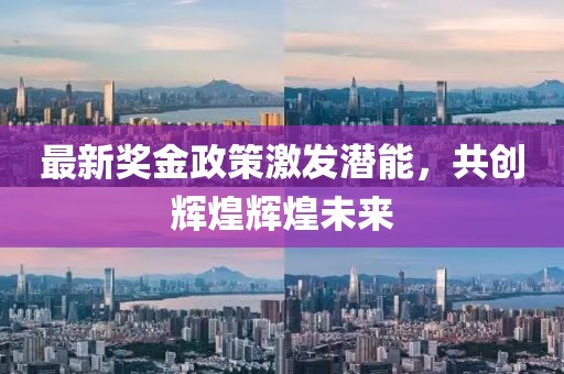 最新奖金政策激发潜能，共创辉煌辉煌未来
