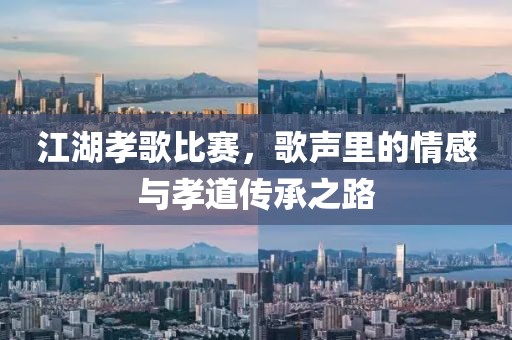 江湖孝歌比赛，歌声里的情感与孝道传承之路