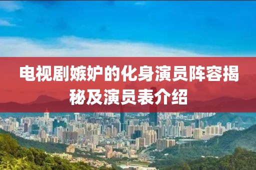 电视剧嫉妒的化身演员阵容揭秘及演员表介绍