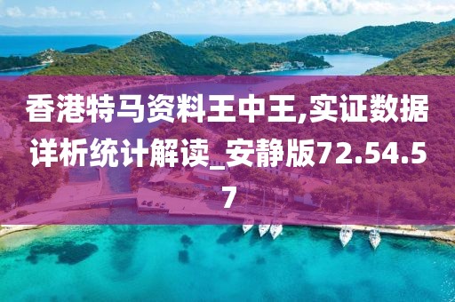 香港特马资料王中王,实证数据详析统计解读_安静版72.54.57