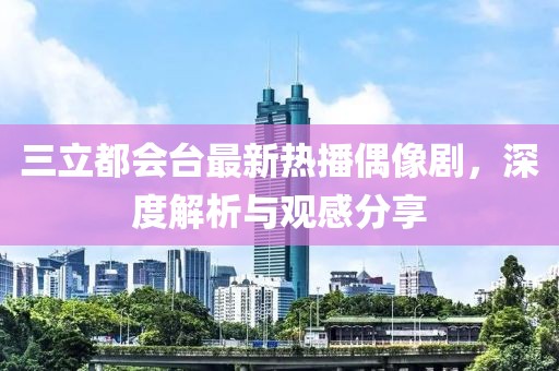 三立都会台最新热播偶像剧，深度解析与观感分享