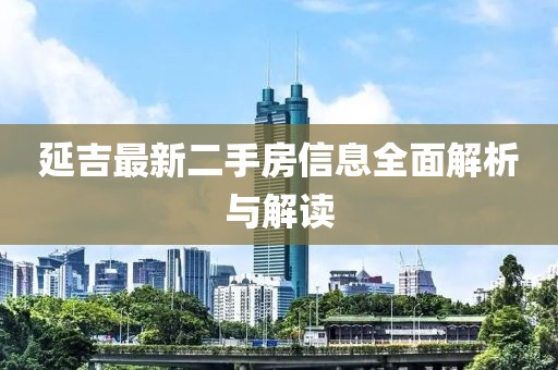 延吉最新二手房信息全面解析与解读