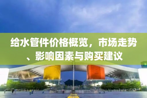 给水管件价格概览，市场走势、影响因素与购买建议