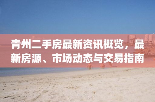 青州二手房最新资讯概览，最新房源、市场动态与交易指南