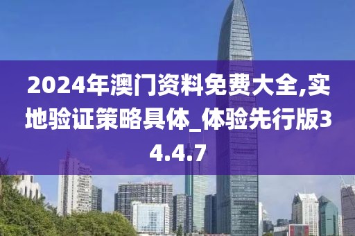 2024年澳门资料免费大全,实地验证策略具体_体验先行版34.4.7