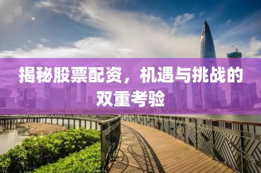 揭秘股票配资，机遇与挑战的双重考验