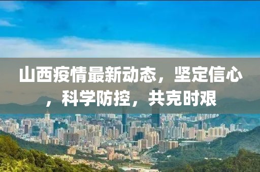 山西疫情最新动态，坚定信心，科学防控，共克时艰