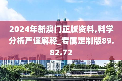 2024年新澳门正版资料,科学分析严谨解释_专属定制版89.82.72