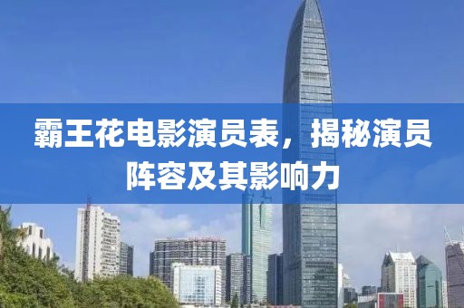 霸王花电影演员表，揭秘演员阵容及其影响力