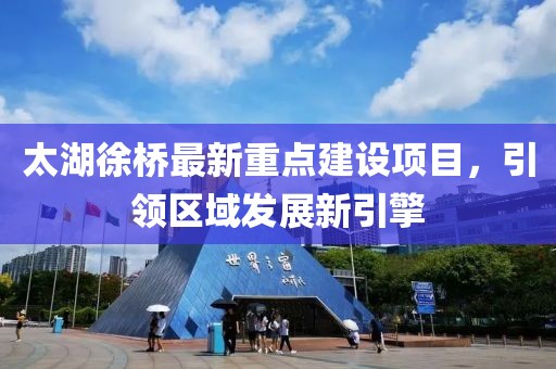 太湖徐桥最新重点建设项目，引领区域发展新引擎