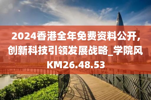 2024香港全年免费资料公开,创新科技引领发展战略_学院风KM26.48.53