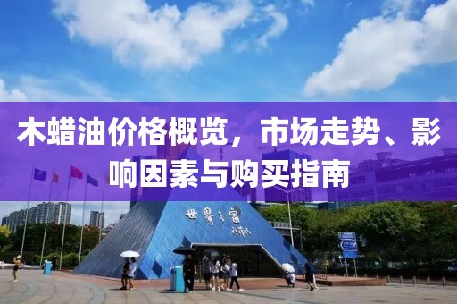 木蜡油价格概览，市场走势、影响因素与购买指南