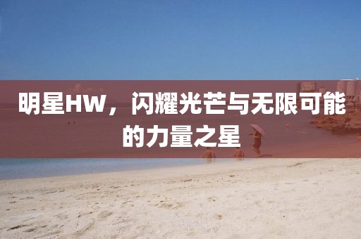 明星HW，闪耀光芒与无限可能的力量之星