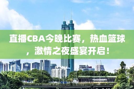 直播CBA今晚比赛，热血篮球，激情之夜盛宴开启！