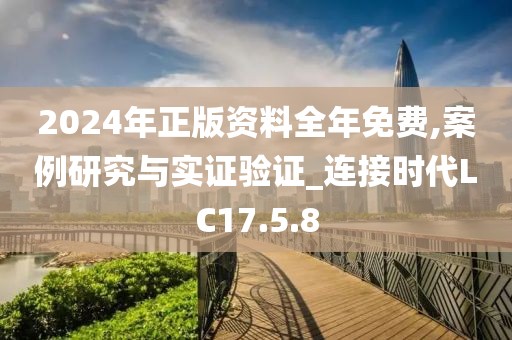 2024年正版资料全年免费,案例研究与实证验证_连接时代LC17.5.8