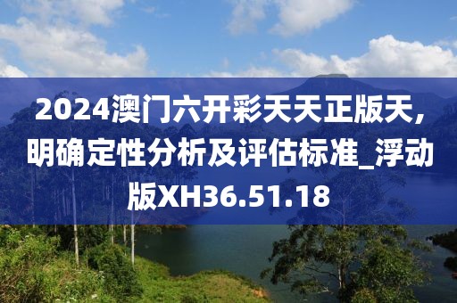 2024澳门六开彩天天正版天,明确定性分析及评估标准_浮动版XH36.51.18