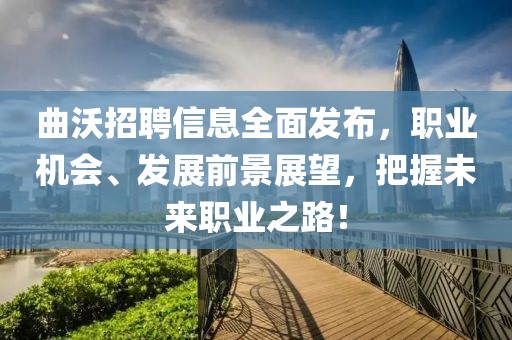 曲沃招聘信息全面发布，职业机会、发展前景展望，把握未来职业之路！