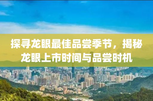 探寻龙眼最佳品尝季节，揭秘龙眼上市时间与品尝时机