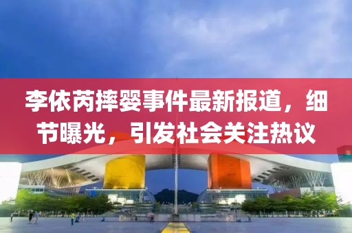李依芮摔婴事件最新报道，细节曝光，引发社会关注热议
