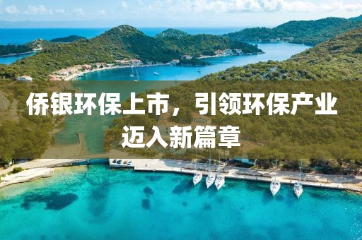 侨银环保上市，引领环保产业迈入新篇章