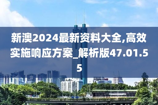 新澳2024最新资料大全,高效实施响应方案_解析版47.01.55