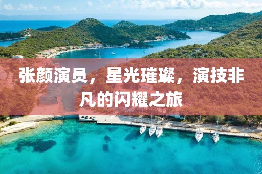 张颜演员，星光璀璨，演技非凡的闪耀之旅