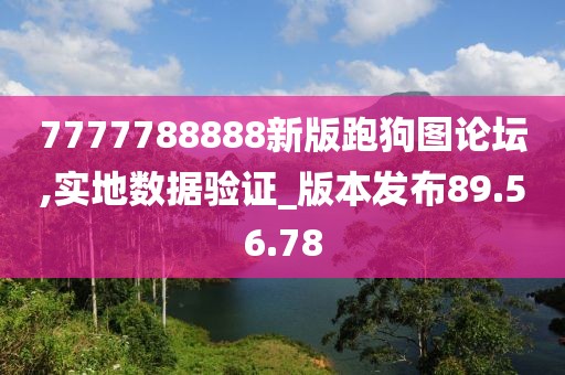 7777788888新版跑狗图论坛,实地数据验证_版本发布89.56.78