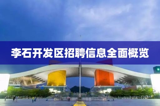 李石开发区招聘信息全面概览