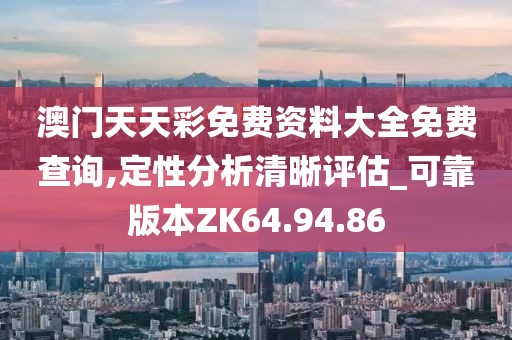 澳门天天彩免费资料大全免费查询,定性分析清晰评估_可靠版本ZK64.94.86