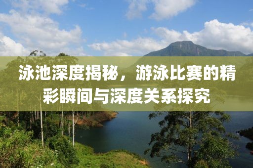 泳池深度揭秘，游泳比赛的精彩瞬间与深度关系探究
