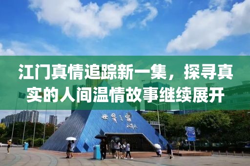 江门真情追踪新一集，探寻真实的人间温情故事继续展开