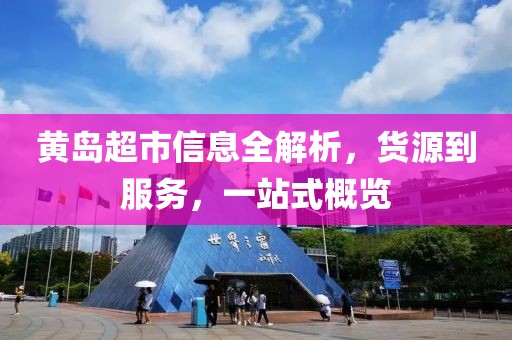 黄岛超市信息全解析，货源到服务，一站式概览
