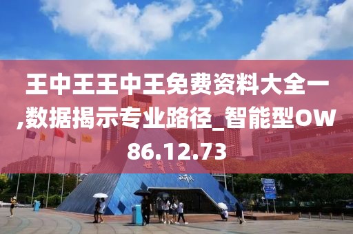 王中王王中王免费资料大全一,数据揭示专业路径_智能型OW86.12.73